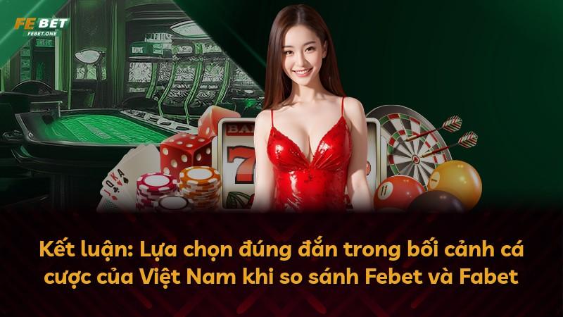 Kết luận: Lựa chọn đúng đắn trong bối cảnh cá cược của Việt Nam khi so sánh Febet và Fabet