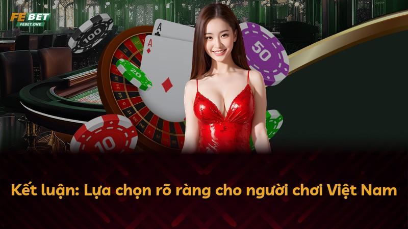 Kết luận: Lựa chọn rõ ràng cho người chơi Việt Nam