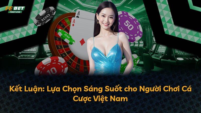 Kết Luận: Lựa Chọn Sáng Suốt cho Người Chơi Cá Cược Việt Nam