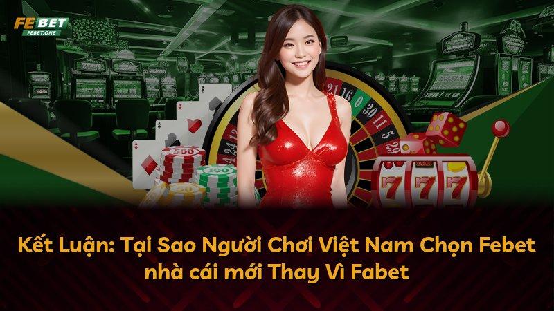 Kết Luận: Tại Sao Người Chơi Việt Nam Chọn Febet nhà cái mới Thay Vì Fabet