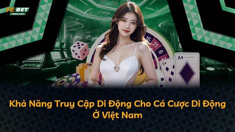 Khả Năng Truy Cập Di Động Cho Cá Cược Di Động Ở Việt Nam