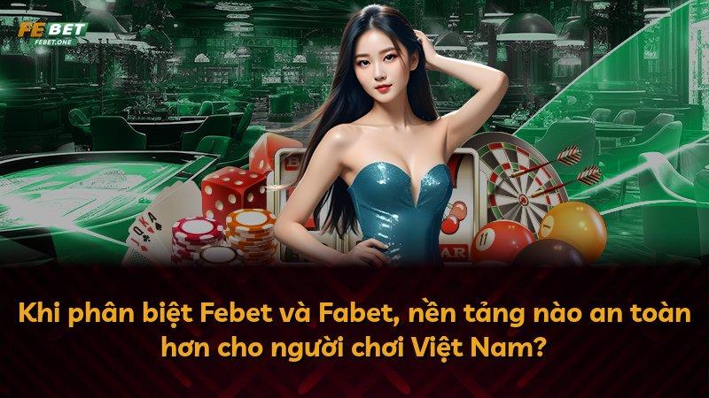 Khi phân biệt Febet và Fabet, nền tảng nào an toàn hơn cho người chơi Việt Nam?