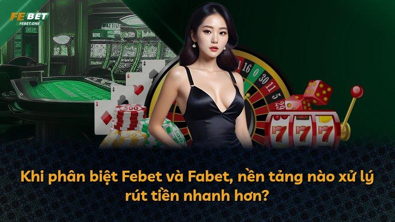 Khi phân biệt Febet và Fabet, nền tảng nào xử lý rút tiền nhanh hơn?