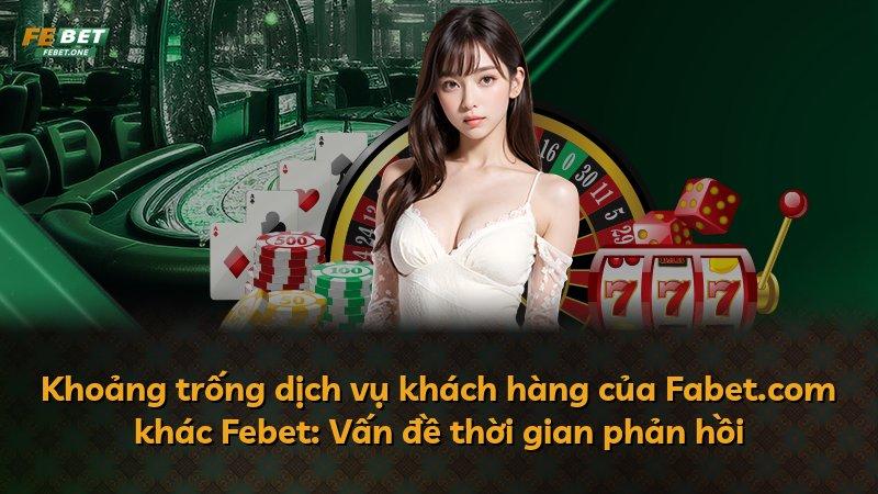 Khoảng trống dịch vụ khách hàng của Fabet.com khác Febet: Vấn đề thời gian phản hồi