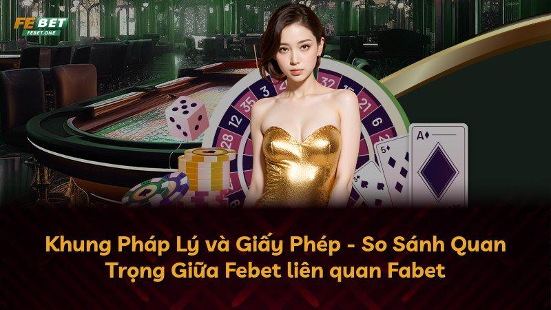 Khung Pháp Lý và Giấy Phép - So Sánh Quan Trọng Giữa Febet liên quan Fabet