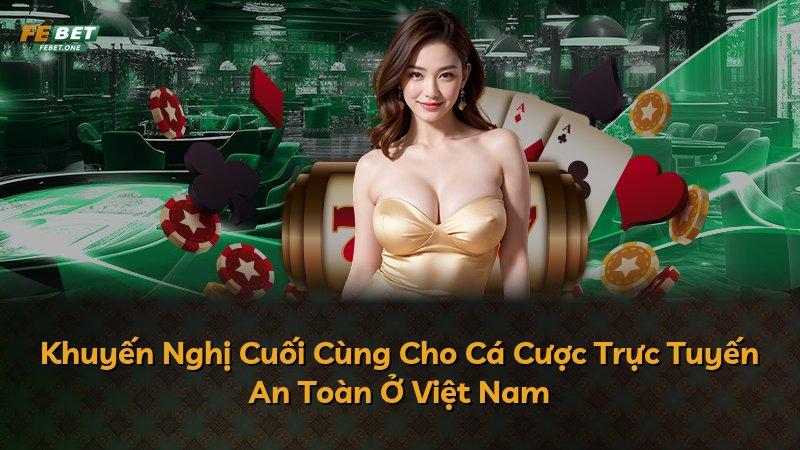 Khuyến Nghị Cuối Cùng Cho Cá Cược Trực Tuyến An Toàn Ở Việt Nam