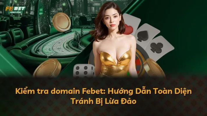 Kiểm tra domain Febet: Hướng Dẫn Toàn Diện Tránh Bị Lừa Đảo