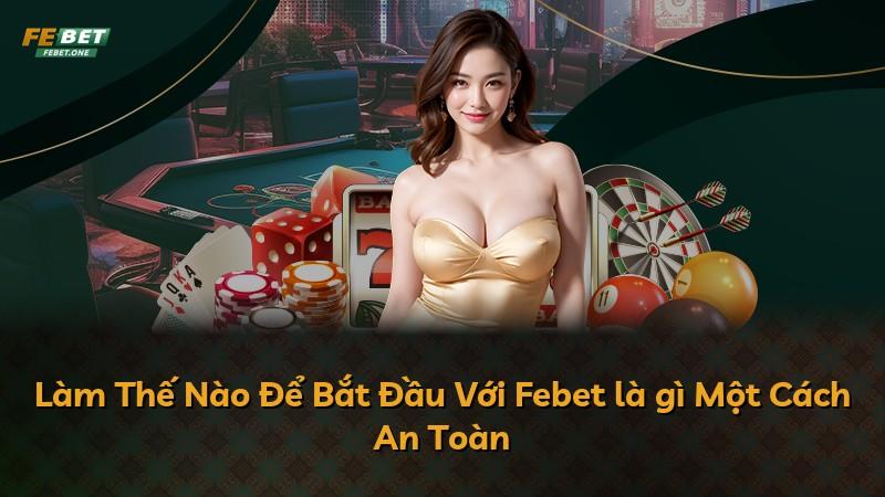 Làm Thế Nào Để Bắt Đầu Với Febet là gì Một Cách An Toàn