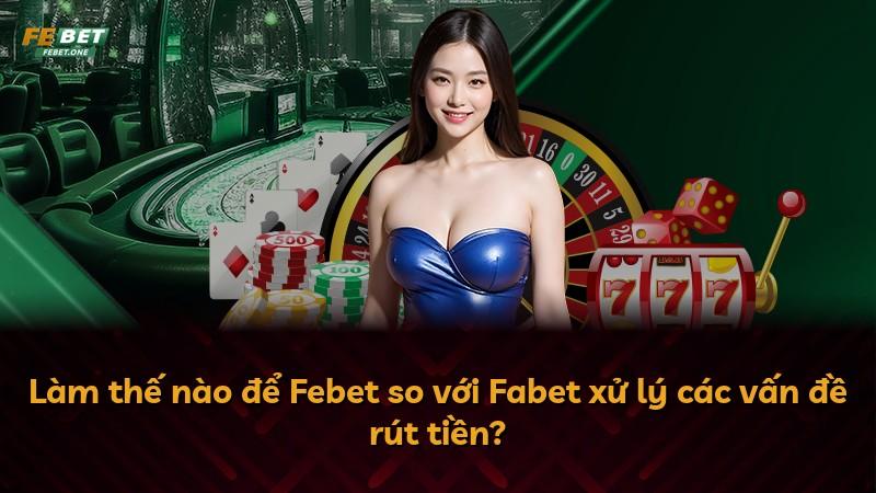 Làm thế nào để Febet so với Fabet xử lý các vấn đề rút tiền?