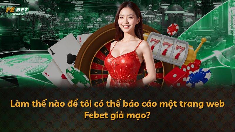 Làm thế nào để tôi có thể báo cáo một trang web Febet giả mạo?