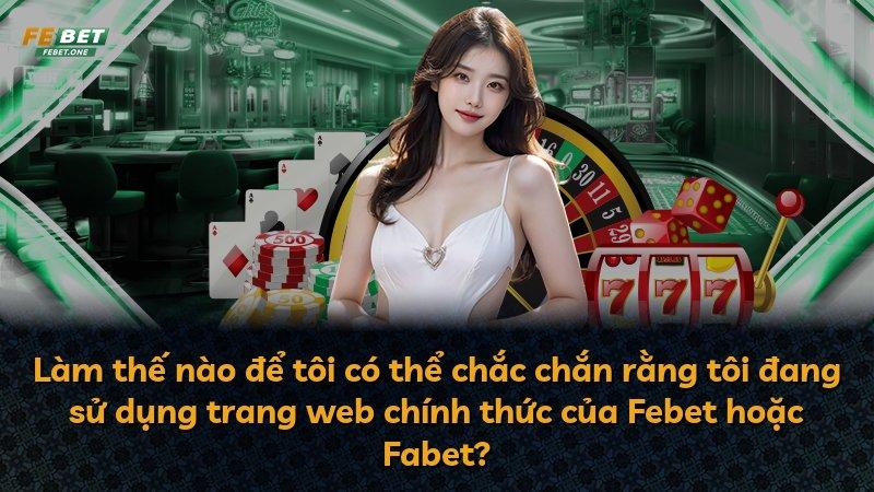 Làm thế nào để tôi có thể chắc chắn rằng tôi đang sử dụng trang web chính thức của Febet hoặc Fabet?