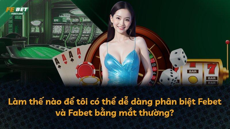 Làm thế nào để tôi có thể dễ dàng phân biệt Febet và Fabet bằng mắt thường?