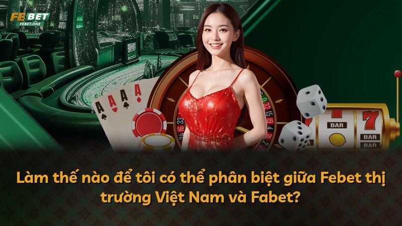 Làm thế nào để tôi có thể phân biệt giữa Febet thị trường Việt Nam và Fabet?