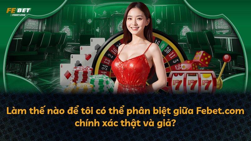 Làm thế nào để tôi có thể phân biệt giữa Febet.com chính xác thật và giả?