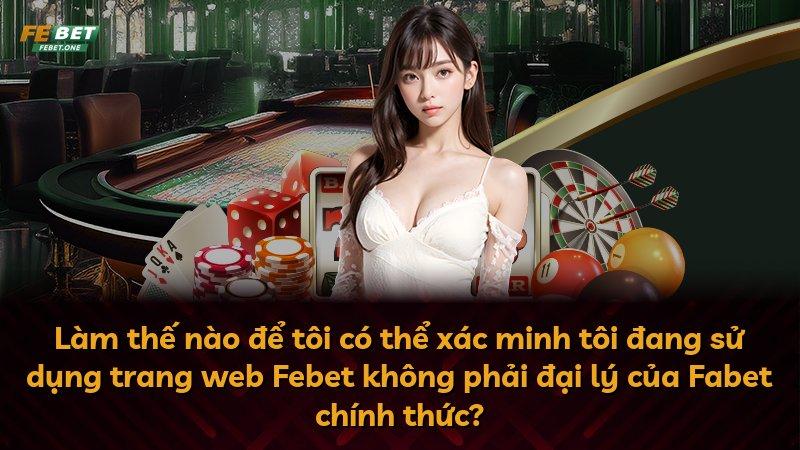 Làm thế nào để tôi có thể xác minh tôi đang sử dụng trang web Febet không phải đại lý của Fabet chính thức?