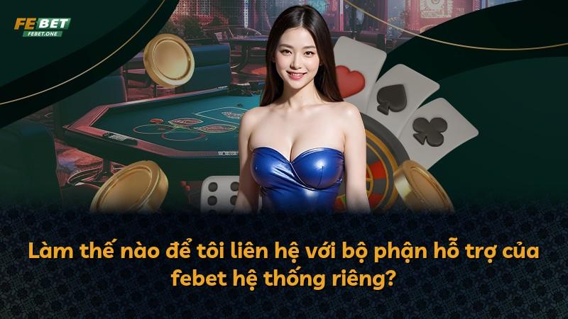 Làm thế nào để tôi liên hệ với bộ phận hỗ trợ của febet hệ thống riêng?