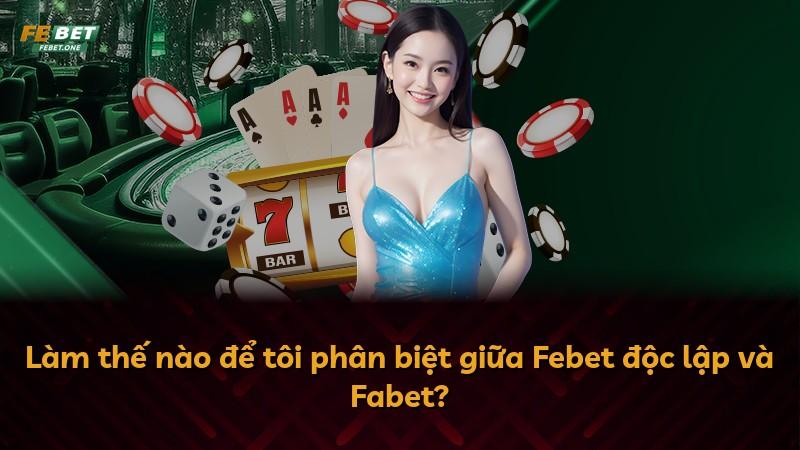 Làm thế nào để tôi phân biệt giữa Febet độc lập và Fabet?