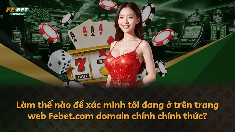 Làm thế nào để xác minh tôi đang ở trên trang web Febet.com domain chính chính thức?