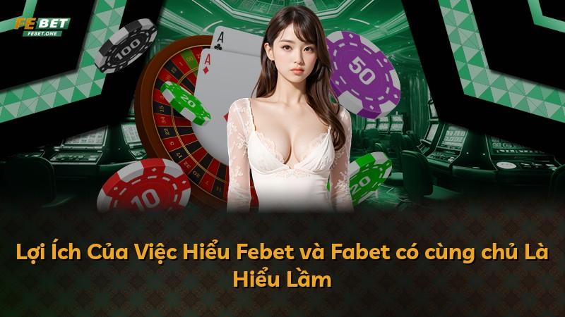 Lợi Ích Của Việc Hiểu Febet và Fabet có cùng chủ Là Hiểu Lầm