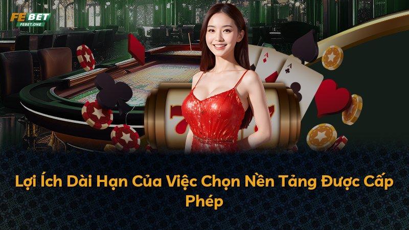 Lợi Ích Dài Hạn Của Việc Chọn Nền Tảng Được Cấp Phép