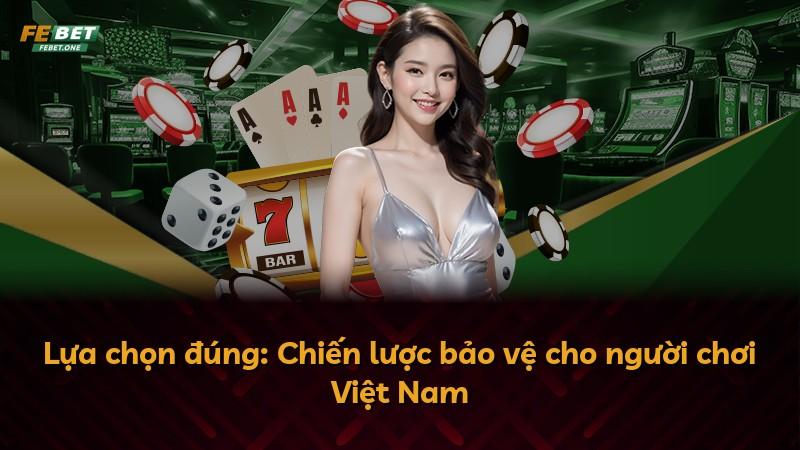 Lựa chọn đúng: Chiến lược bảo vệ cho người chơi Việt Nam