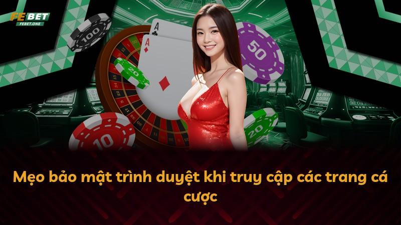 Mẹo bảo mật trình duyệt khi truy cập các trang cá cược