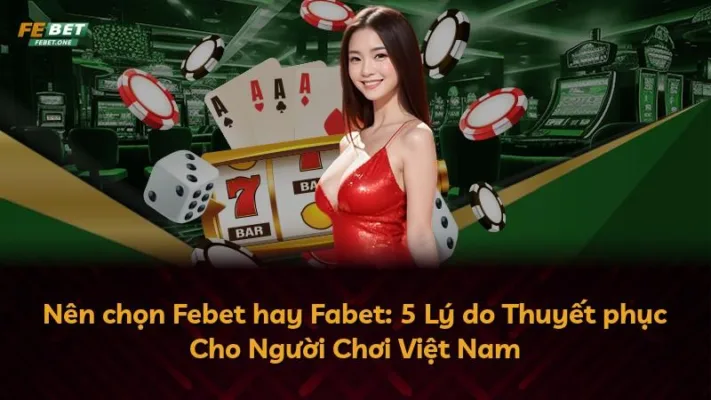 Nên chọn Febet hay Fabet: 5 Lý do Thuyết phục Cho Người Chơi Việt Nam