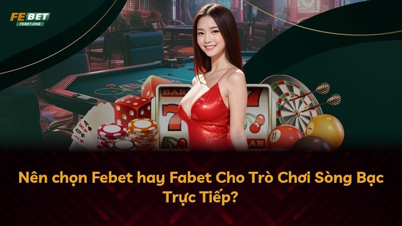 Nên chọn Febet hay Fabet Cho Trò Chơi Sòng Bạc Trực Tiếp?