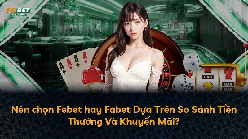 Nên chọn Febet hay Fabet Dựa Trên So Sánh Tiền Thưởng Và Khuyến Mãi?