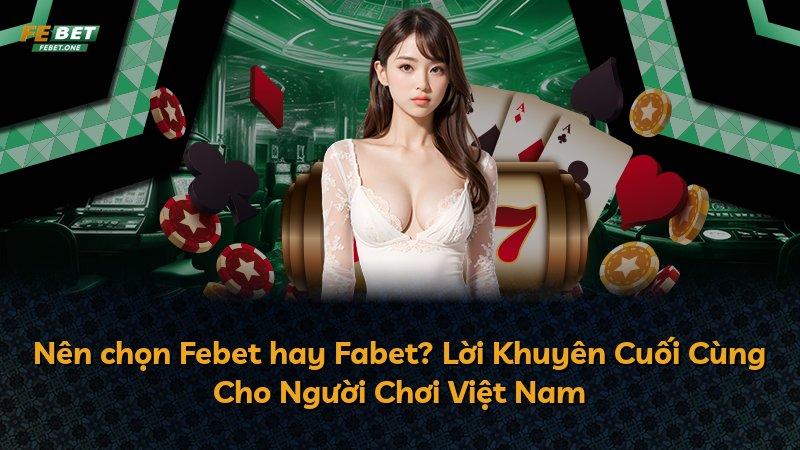Nên chọn Febet hay Fabet? Lời Khuyên Cuối Cùng Cho Người Chơi Việt Nam