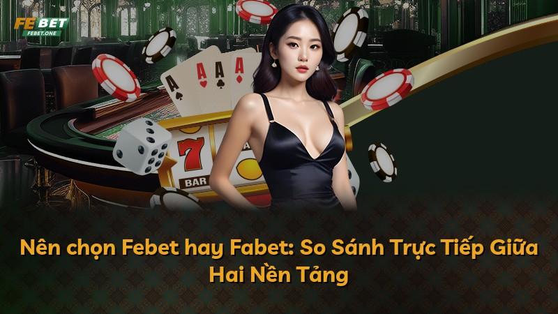 Nên chọn Febet hay Fabet: So Sánh Trực Tiếp Giữa Hai Nền Tảng