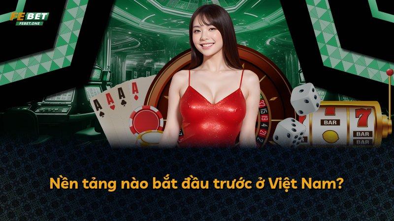 Nền tảng nào bắt đầu trước ở Việt Nam?