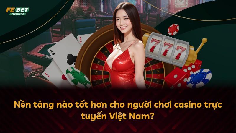 Nền tảng nào tốt hơn cho người chơi casino trực tuyến Việt Nam?