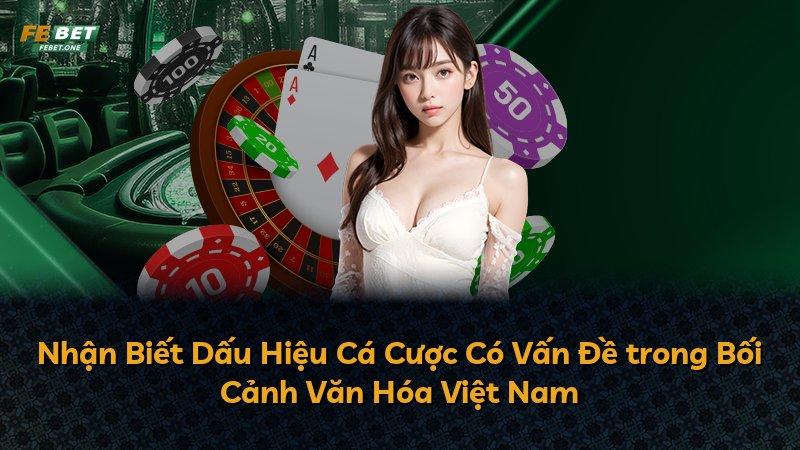 Nhận Biết Dấu Hiệu Cá Cược Có Vấn Đề trong Bối Cảnh Văn Hóa Việt Nam