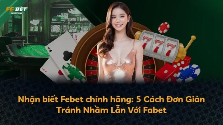 Nhận biết Febet chính hãng: 5 Cách Đơn Giản Tránh Nhầm Lẫn Với Fabet