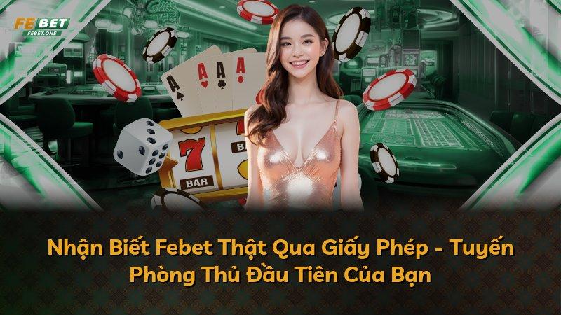 Nhận Biết Febet Thật Qua Giấy Phép - Tuyến Phòng Thủ Đầu Tiên Của Bạn