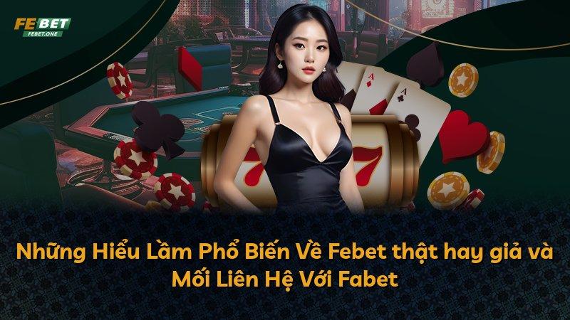 Những Hiểu Lầm Phổ Biến Về Febet thật hay giả và Mối Liên Hệ Với Fabet
