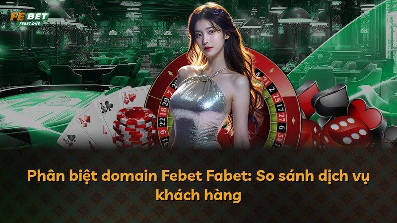 Phân biệt domain Febet Fabet: So sánh dịch vụ khách hàng