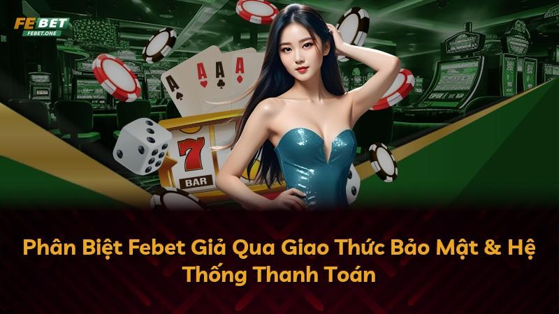 Phân Biệt Febet Giả Qua Giao Thức Bảo Mật & Hệ Thống Thanh Toán