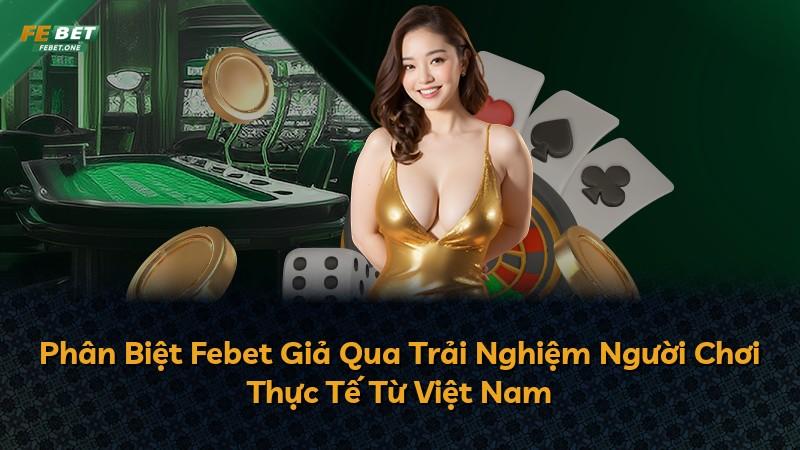 Phân Biệt Febet Giả Qua Trải Nghiệm Người Chơi Thực Tế Từ Việt Nam