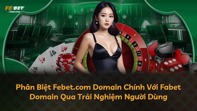 Phân Biệt Febet.com Domain Chính Với Fabet Domain Qua Trải Nghiệm Người Dùng