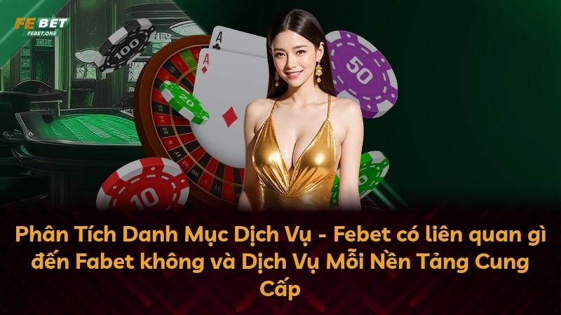 Phân Tích Danh Mục Dịch Vụ - Febet có liên quan gì đến Fabet không và Dịch Vụ Mỗi Nền Tảng Cung Cấp
