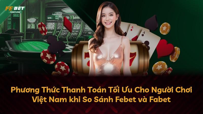 Phương Thức Thanh Toán Tối Ưu Cho Người Chơi Việt Nam khi So Sánh Febet và Fabet