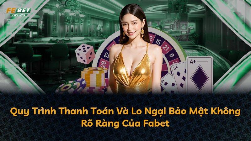 Quy Trình Thanh Toán Và Lo Ngại Bảo Mật Không Rõ Ràng Của Fabet