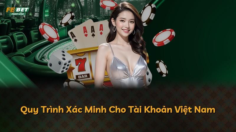 Quy Trình Xác Minh Cho Tài Khoản Việt Nam