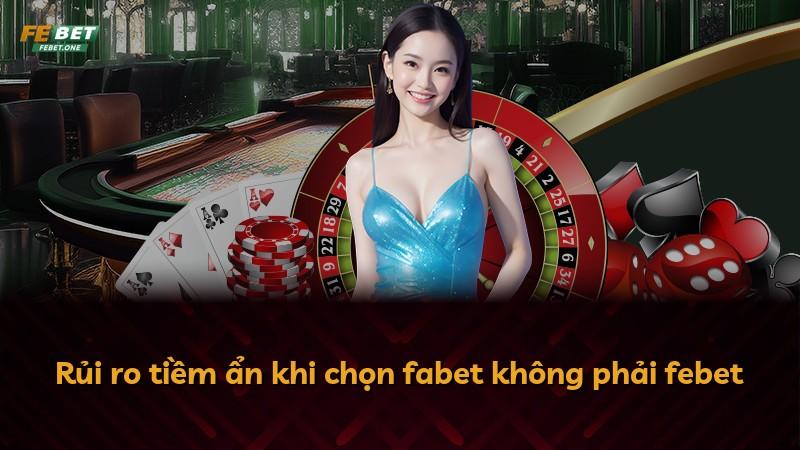 Rủi ro tiềm ẩn khi chọn fabet không phải febet
