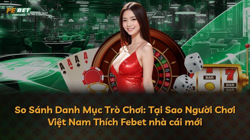 So Sánh Danh Mục Trò Chơi: Tại Sao Người Chơi Việt Nam Thích Febet nhà cái mới