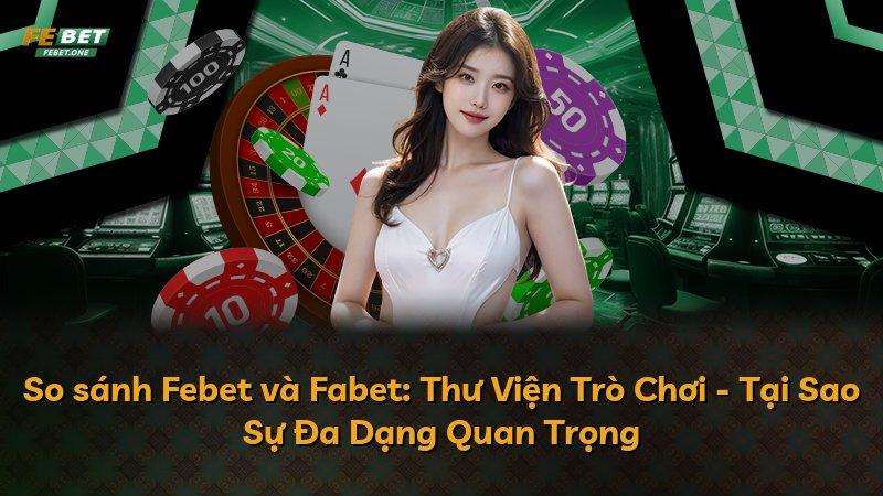 So sánh Febet và Fabet: Thư Viện Trò Chơi - Tại Sao Sự Đa Dạng Quan Trọng
