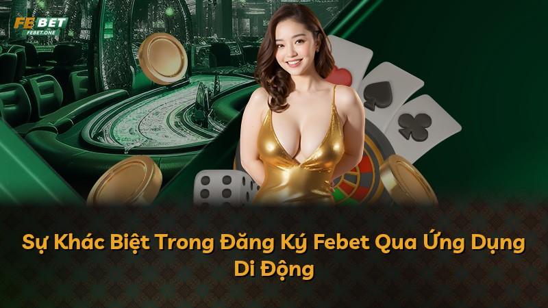 Sự Khác Biệt Trong Đăng Ký Febet Qua Ứng Dụng Di Động