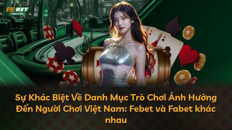 Sự Khác Biệt Về Danh Mục Trò Chơi Ảnh Hưởng Đến Người Chơi Việt Nam: Febet và Fabet khác nhau